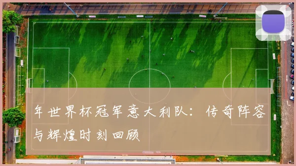 年世界杯冠军意大利队：传奇阵容与辉煌时刻回顾
