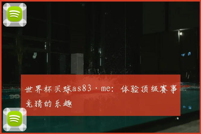 世界杯买球as83·me：体验顶级赛事竞猜的乐趣