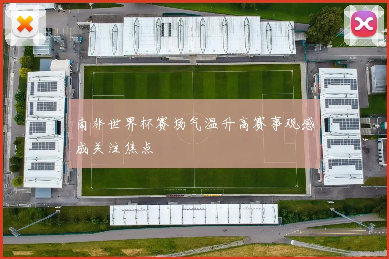 南非世界杯赛场气温升高赛事观感成关注焦点