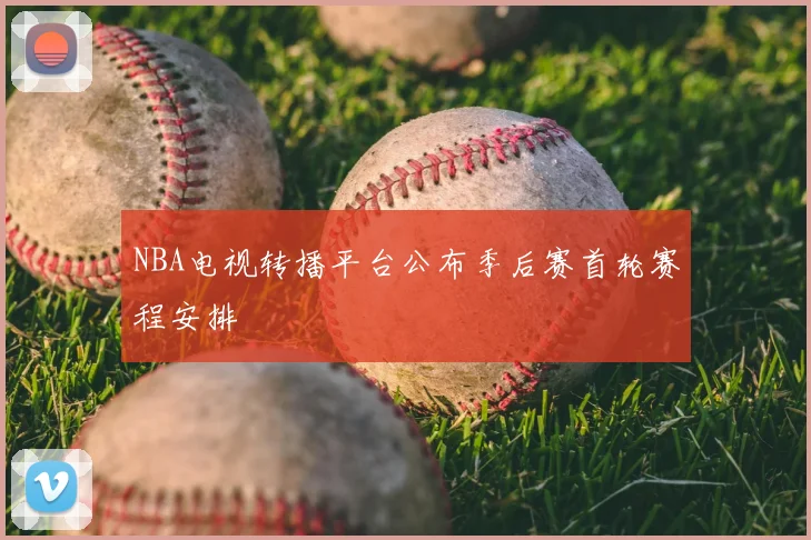 NBA电视转播平台公布季后赛首轮赛程安排
