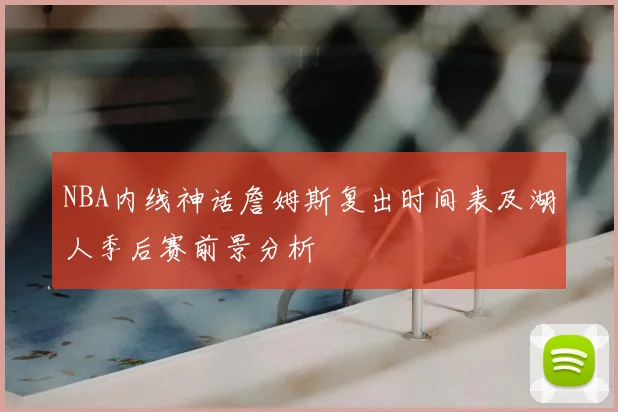 NBA内线神话詹姆斯复出时间表及湖人季后赛前景分析