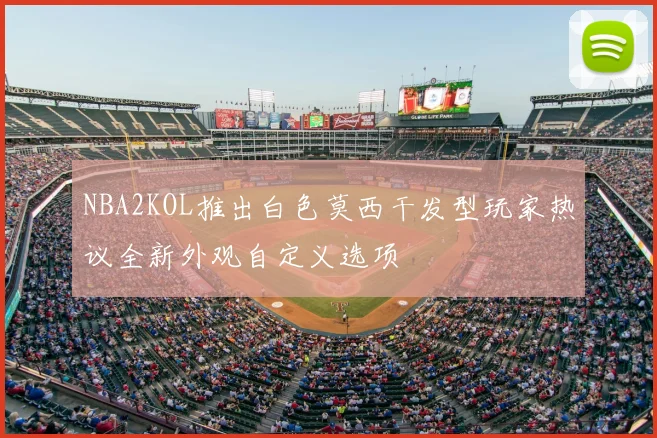 NBA2KOL推出白色莫西干发型玩家热议全新外观自定义选项