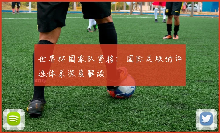 世界杯国家队资格：国际足联的评选体系深度解读