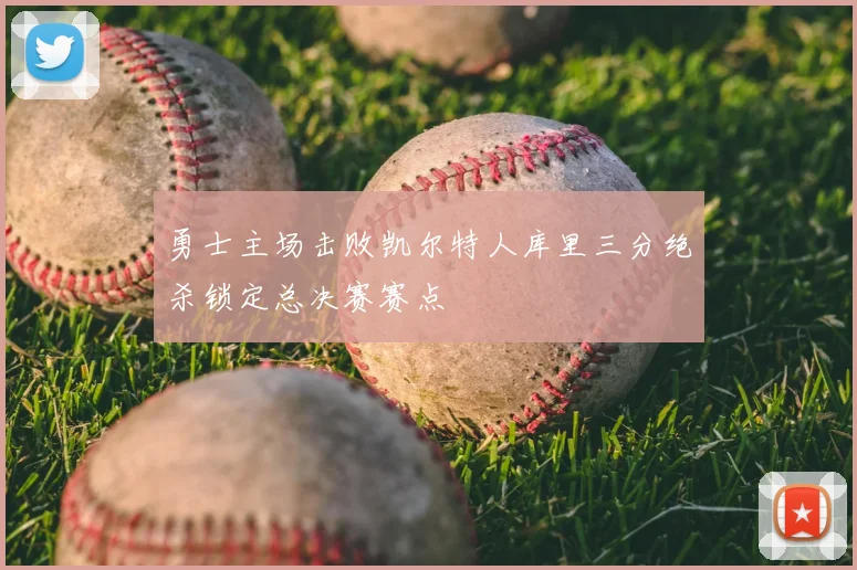 勇士主场击败凯尔特人库里三分绝杀锁定总决赛赛点