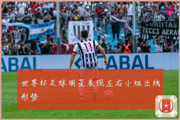 世界杯足球明星表现左右小组出线形势