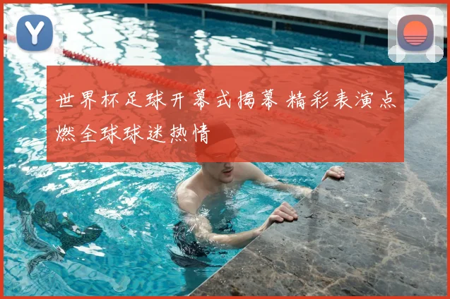 世界杯足球开幕式揭幕 精彩表演点燃全球球迷热情