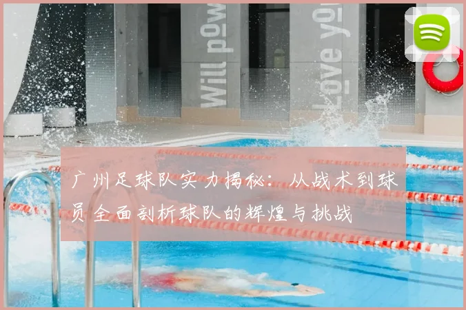 广州足球队实力揭秘：从战术到球员全面剖析球队的辉煌与挑战