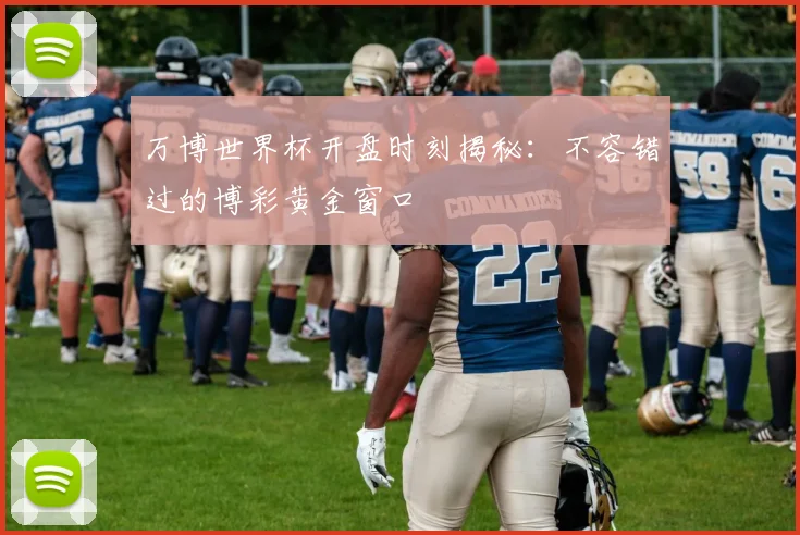 万博世界杯开盘时刻揭秘：不容错过的博彩黄金窗口