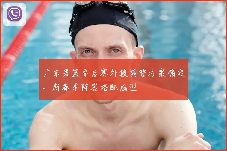 广东男篮季后赛外援调整方案确定,新赛季阵容搭配成型