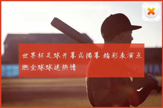 世界杯足球开幕式揭幕 精彩表演点燃全球球迷热情