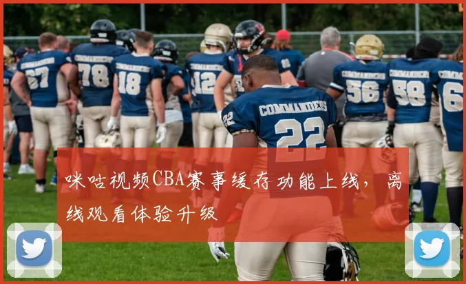 咪咕视频CBA赛事缓存功能上线，离线观看体验升级
