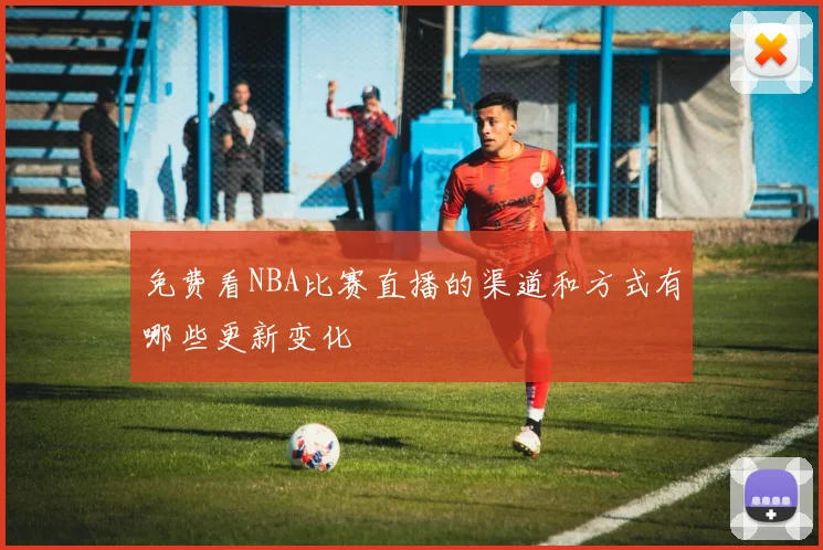 免费看NBA比赛直播的渠道和方式有哪些更新变化