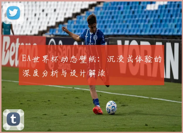 EA世界杯动态壁纸：沉浸式体验的深度分析与设计解读