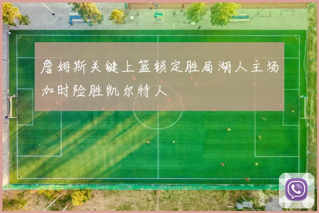 詹姆斯关键上篮锁定胜局湖人主场加时险胜凯尔特人