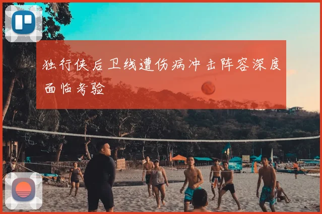 独行侠后卫线遭伤病冲击阵容深度面临考验