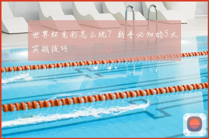 世界杯竞彩怎么玩？新手必知的5大实战技巧