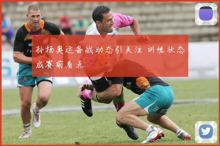 孙杨奥运备战动态引关注 训练状态成赛前看点