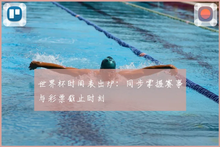 世界杯时间表出炉：同步掌握赛事与彩票截止时刻