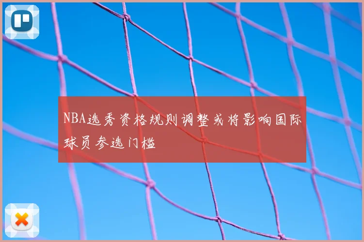 NBA选秀资格规则调整或将影响国际球员参选门槛