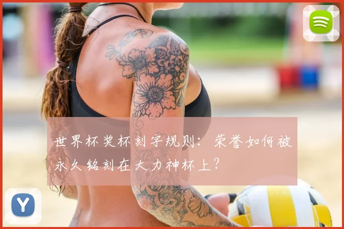 世界杯奖杯刻字规则：荣誉如何被永久铭刻在大力神杯上？