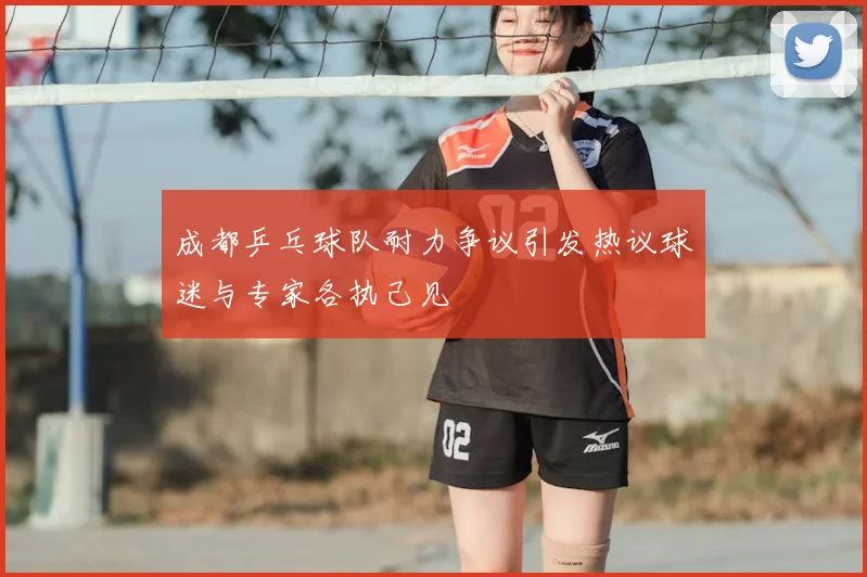 成都乒乓球队耐力争议引发热议球迷与专家各执己见