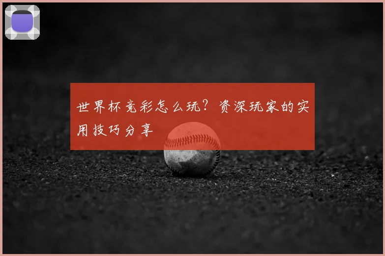世界杯竞彩怎么玩？资深玩家的实用技巧分享