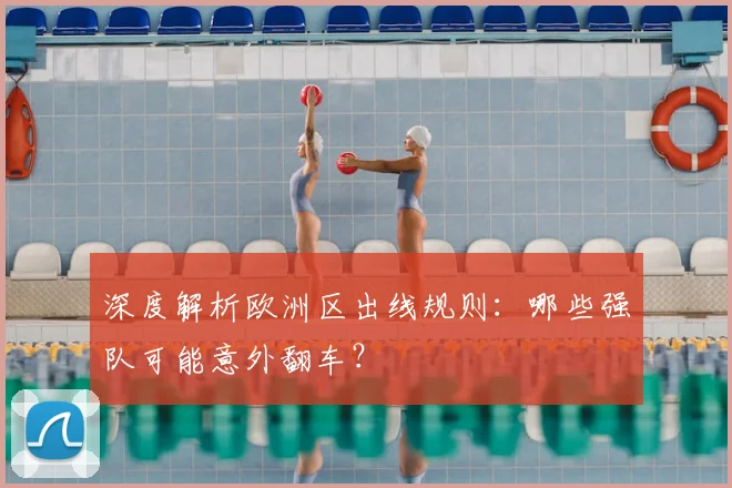深度解析欧洲区出线规则：哪些强队可能意外翻车？