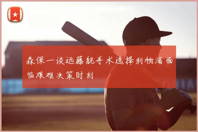 森保一谈远藤航手术选择利物浦面临艰难决策时刻