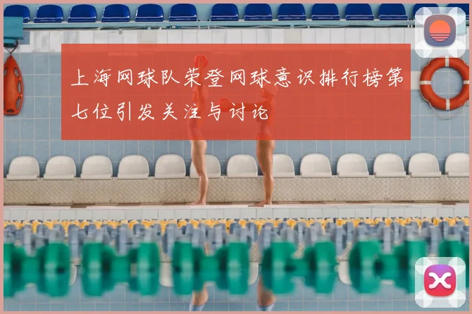 上海网球队荣登网球意识排行榜第七位引发关注与讨论
