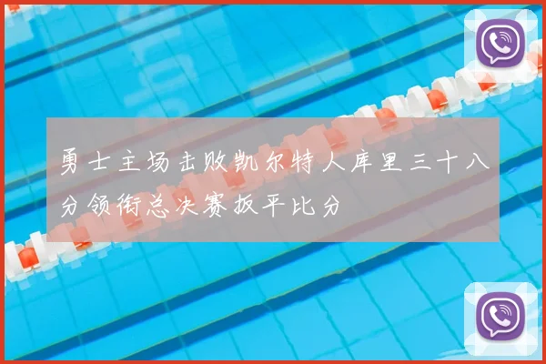 勇士主场击败凯尔特人库里三十八分领衔总决赛扳平比分