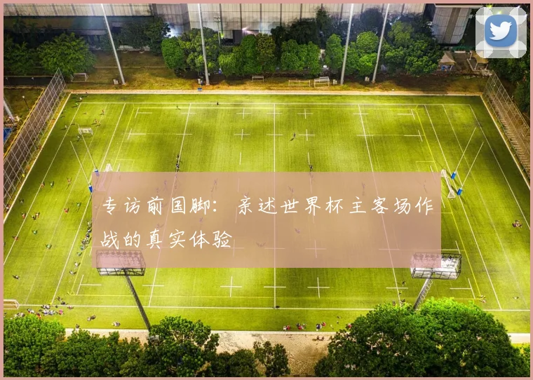 专访前国脚：亲述世界杯主客场作战的真实体验
