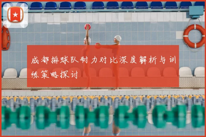 成都排球队耐力对比深度解析与训练策略探讨