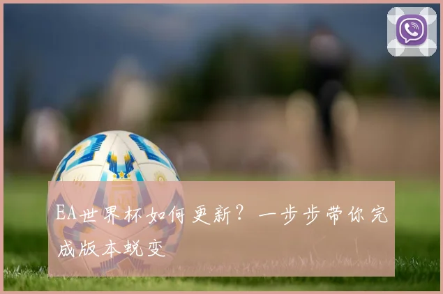EA世界杯如何更新？一步步带你完成版本蜕变