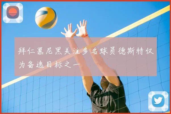 拜仁慕尼黑关注多名球员德斯特仅为备选目标之一