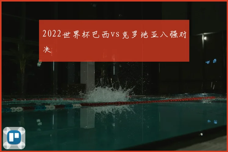 2022世界杯巴西vs克罗地亚八强对决