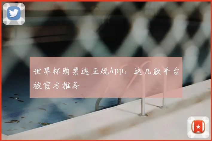世界杯购票选正规App，这几款平台被官方推荐