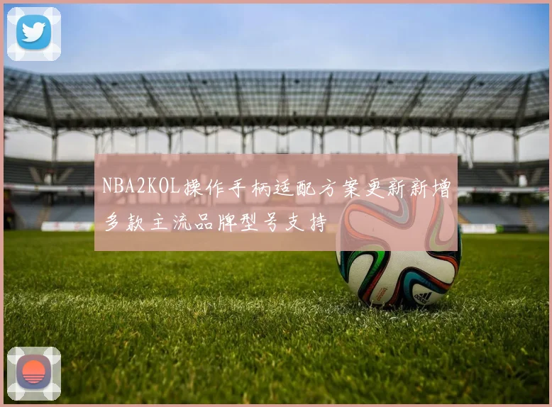 NBA2KOL操作手柄适配方案更新新增多款主流品牌型号支持
