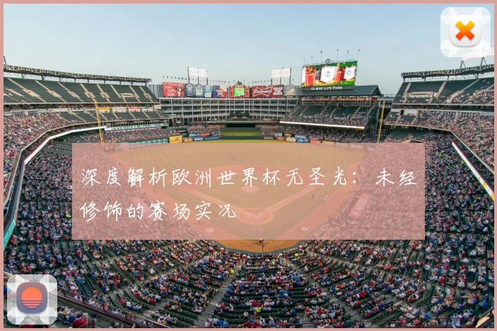 深度解析欧洲世界杯无圣光：未经修饰的赛场实况