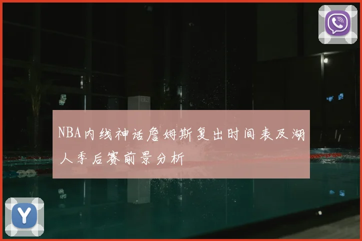 NBA内线神话詹姆斯复出时间表及湖人季后赛前景分析