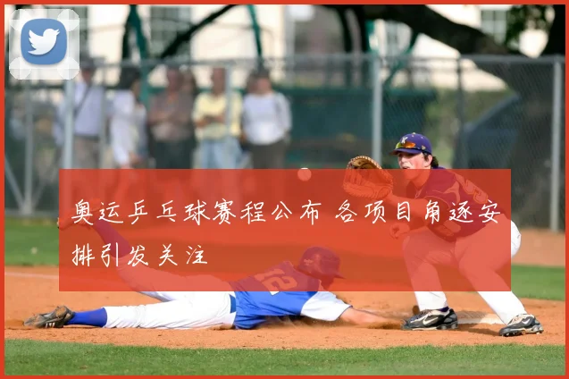 奥运乒乓球赛程公布 各项目角逐安排引发关注