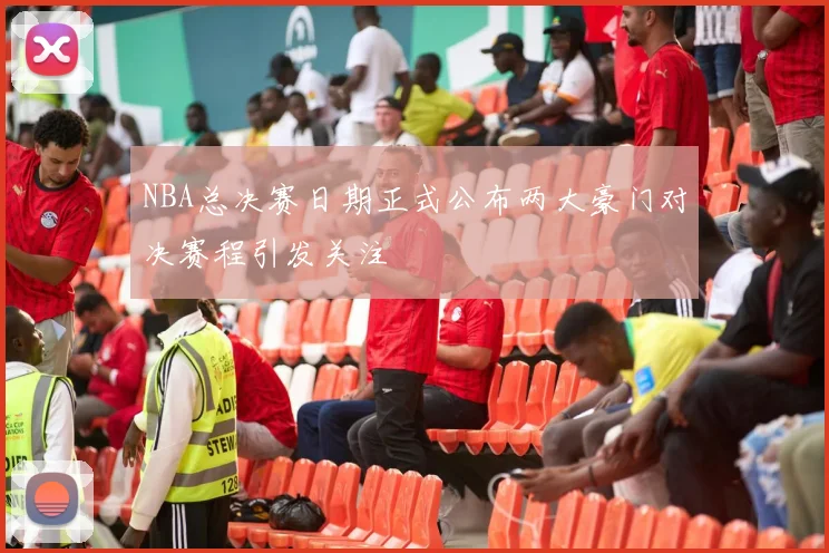 NBA总决赛日期正式公布两大豪门对决赛程引发关注