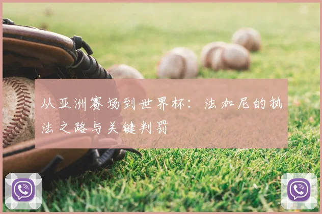 从亚洲赛场到世界杯：法加尼的执法之路与关键判罚