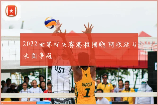 2022世界杯决赛赛程揭晓 阿根廷与法国争冠