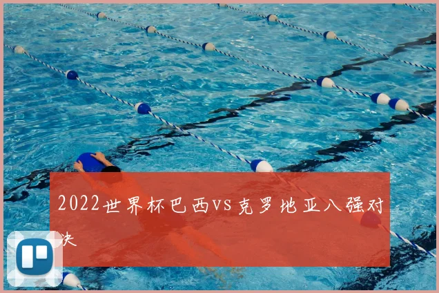 2022世界杯巴西vs克罗地亚八强对决