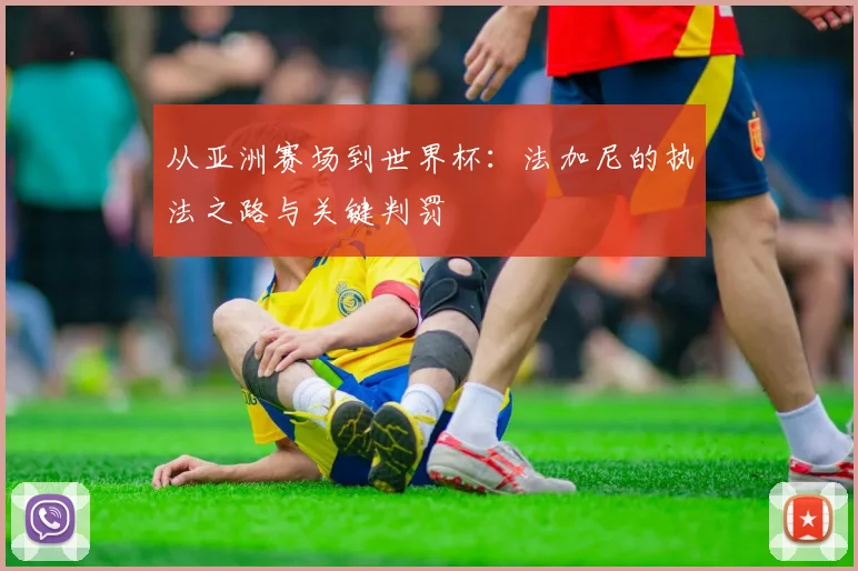 从亚洲赛场到世界杯：法加尼的执法之路与关键判罚
