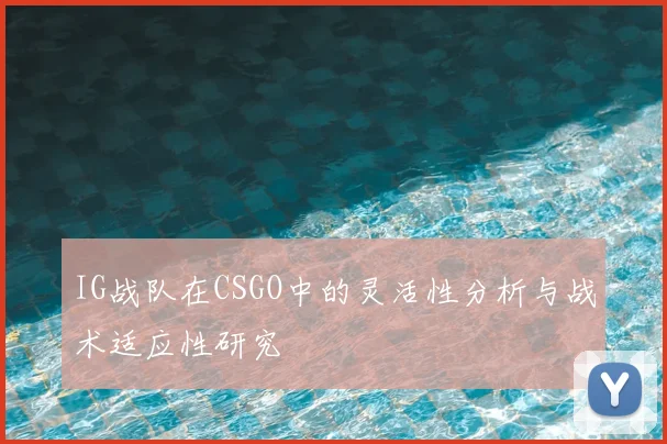IG战队在CSGO中的灵活性分析与战术适应性研究