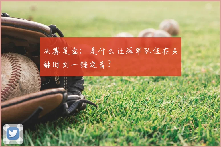 决赛复盘：是什么让冠军队伍在关键时刻一锤定音？