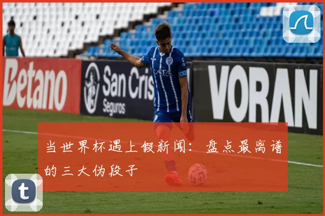 当世界杯遇上假新闻：盘点最离谱的三大伪段子