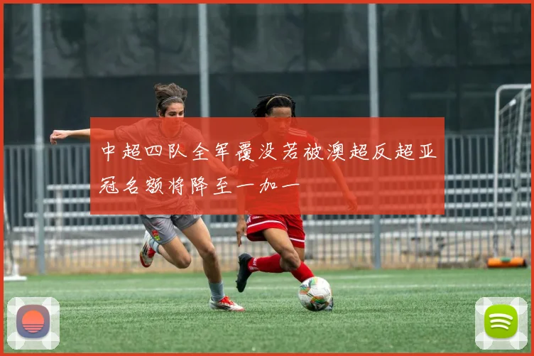 中超四队全军覆没若被澳超反超亚冠名额将降至一加一