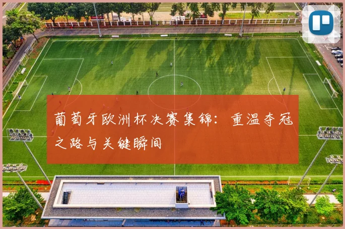 葡萄牙欧洲杯决赛集锦：重温夺冠之路与关键瞬间